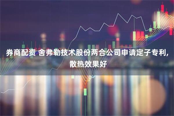 券商配资 舍弗勒技术股份两合公司申请定子专利, 散热效果好