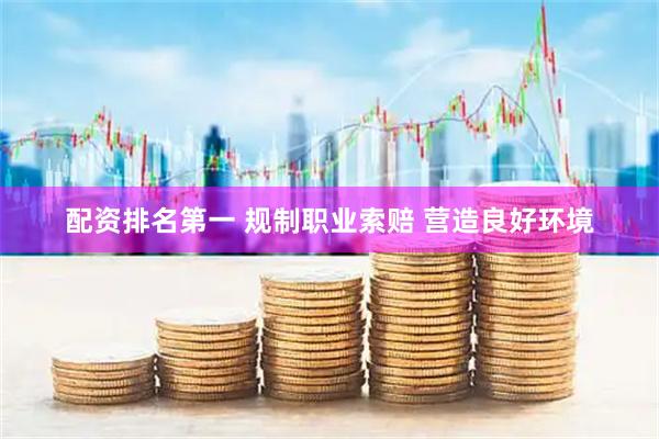 配资排名第一 规制职业索赔 营造良好环境